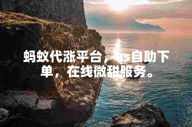 蚂蚁代涨平台，ks自助下单，在线微甜服务。