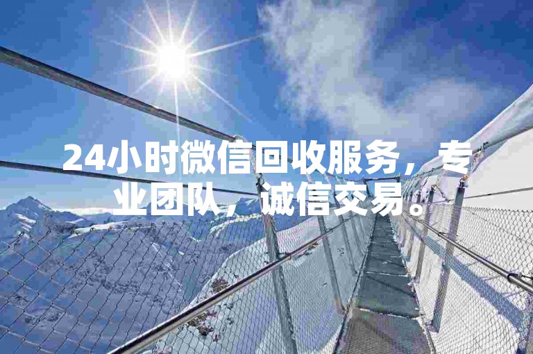 24小时微信回收服务，专业团队，诚信交易。
