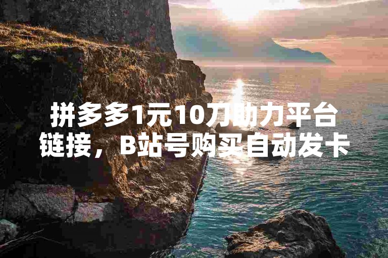 拼多多1元10刀助力平台链接，B站号购买自动发卡网。