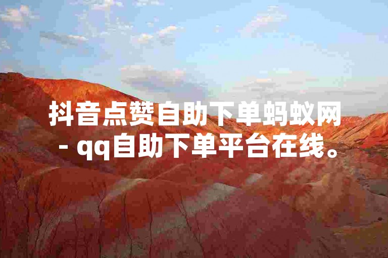 抖音点赞自助下单蚂蚁网 - qq自助下单平台在线。