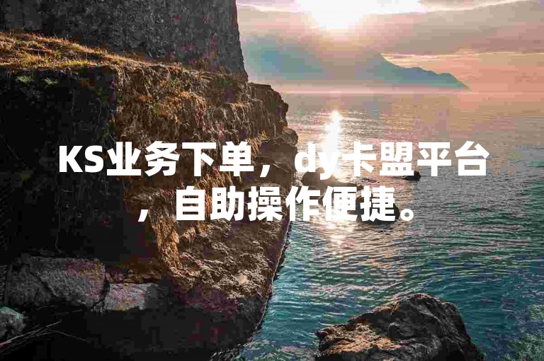 KS业务下单，dy卡盟平台，自助操作便捷。
