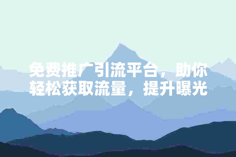 免费推广引流平台，助你轻松获取流量，提升曝光度！