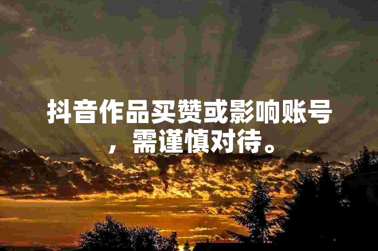抖音作品买赞或影响账号，需谨慎对待。