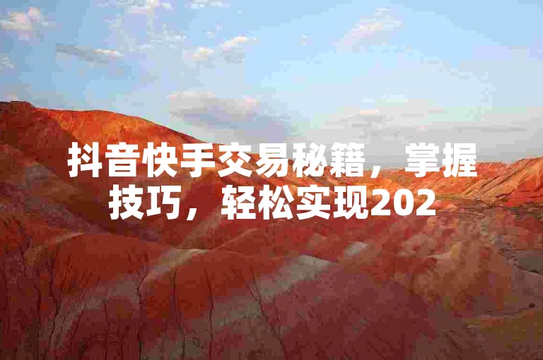 抖音快手交易秘籍，掌握技巧，轻松实现2025高效成交！