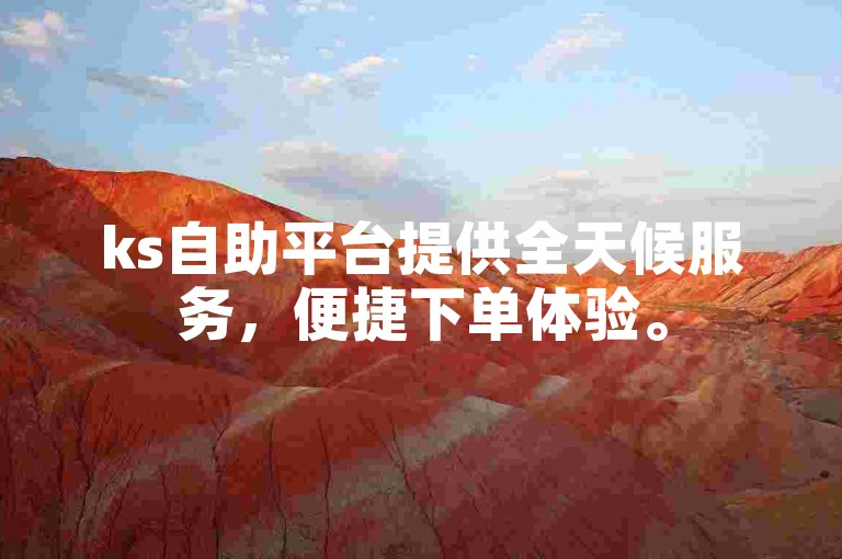 ks自助平台提供全天候服务，便捷下单体验。