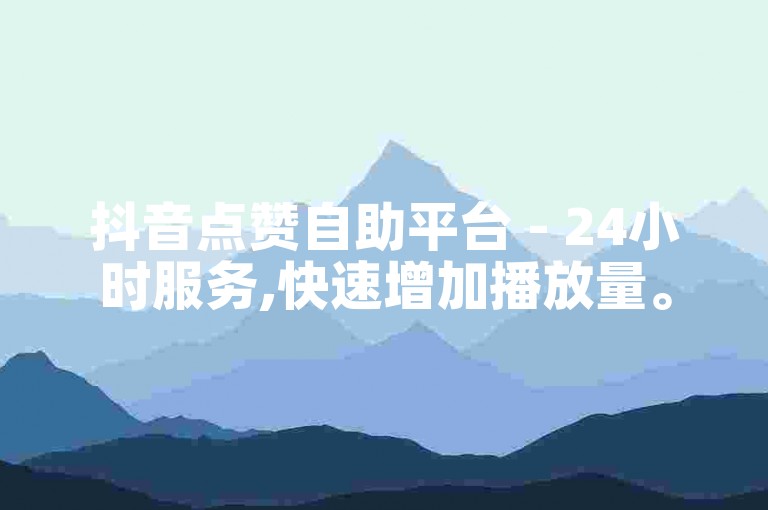 抖音点赞自助平台 - 24小时服务,快速增加播放量。