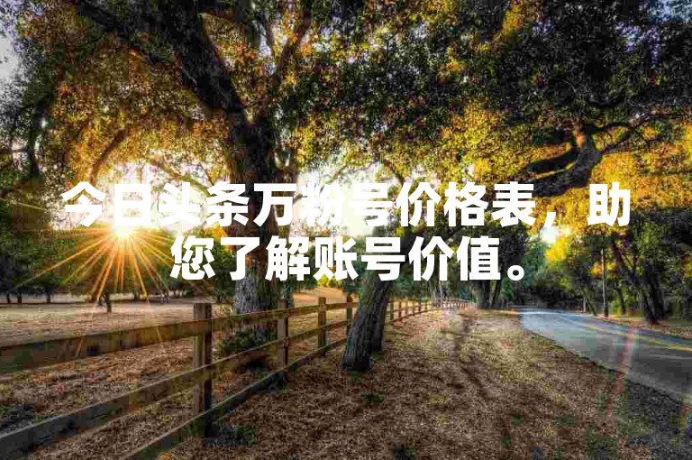 今日头条万粉号价格表，助您了解账号价值。