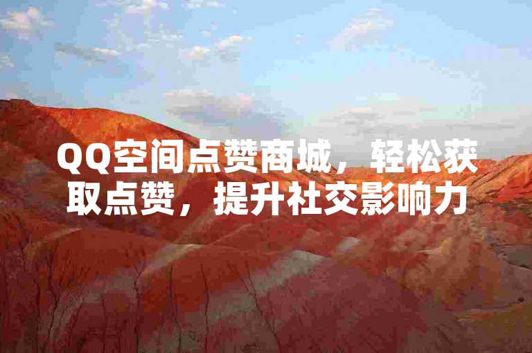 QQ空间点赞商城，轻松获取点赞，提升社交影响力。