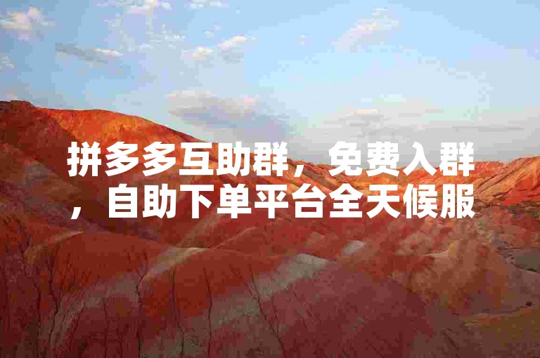 拼多多互助群，免费入群，自助下单平台全天候服务。