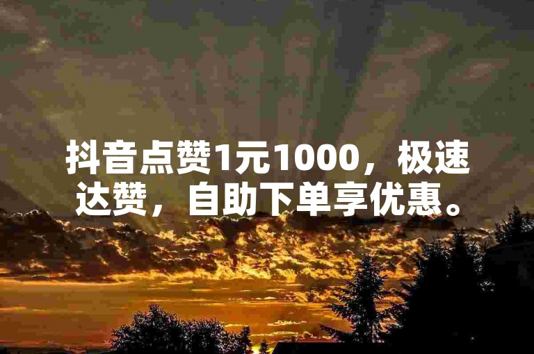 抖音点赞1元1000，极速达赞，自助下单享优惠。