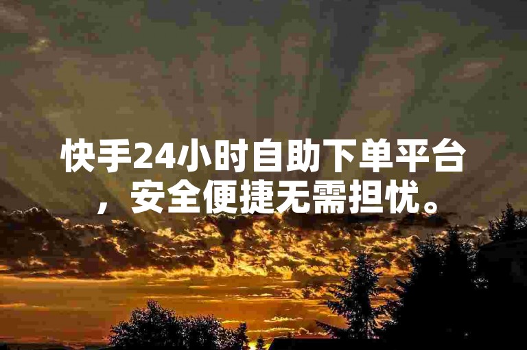 快手24小时自助下单平台，安全便捷无需担忧。