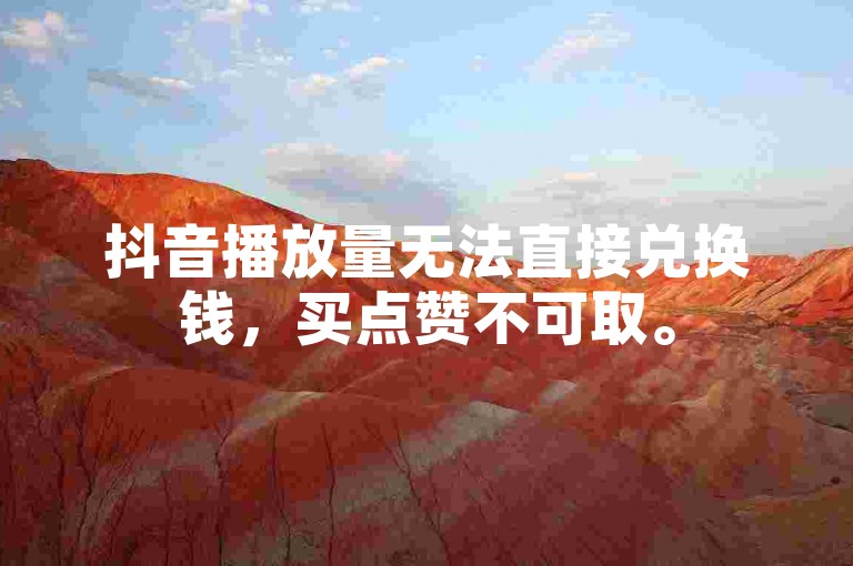 抖音播放量无法直接兑换钱，买点赞不可取。