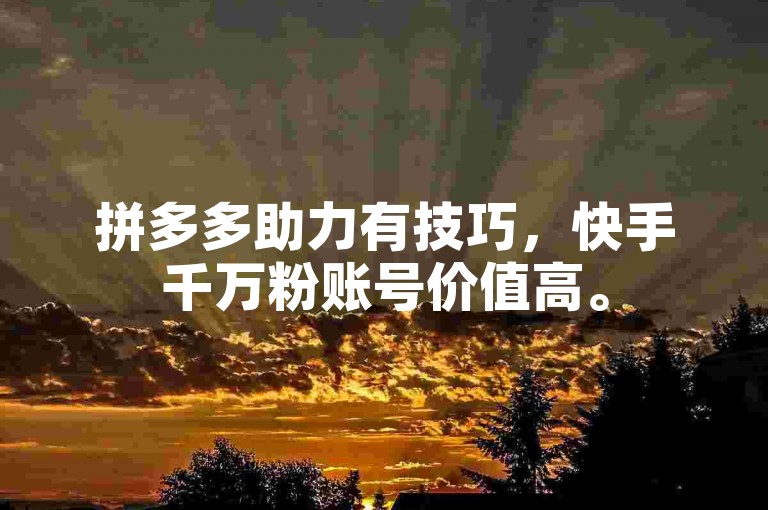拼多多助力有技巧，快手千万粉账号价值高。