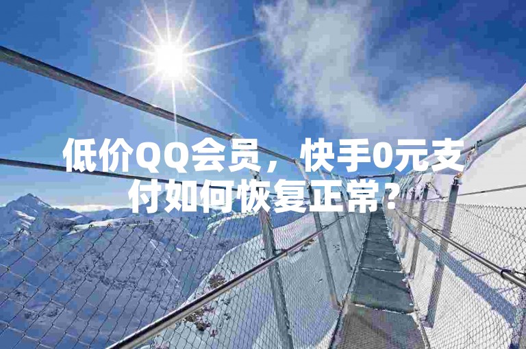 低价QQ会员，快手0元支付如何恢复正常？