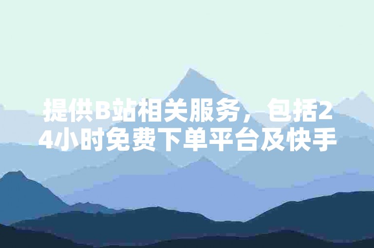 提供B站相关服务，包括24小时免费下单平台及快手号购买。