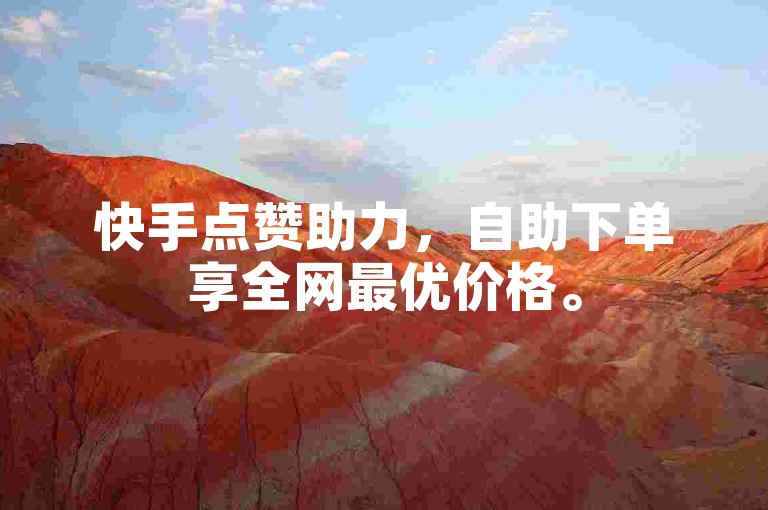 快手点赞助力，自助下单享全网最优价格。
