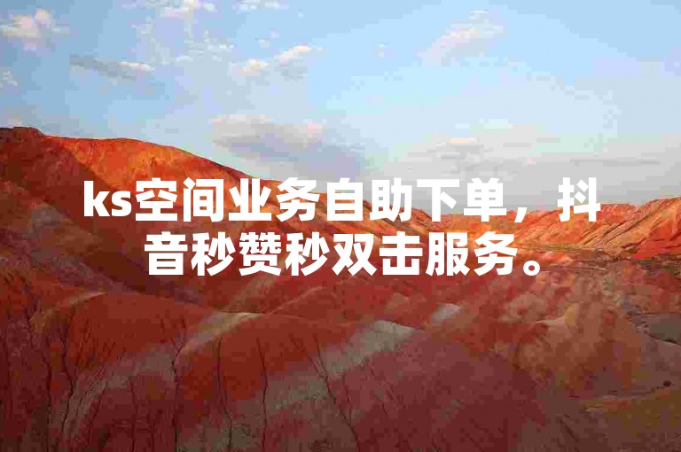 ks空间业务自助下单，抖音秒赞秒双击服务。
