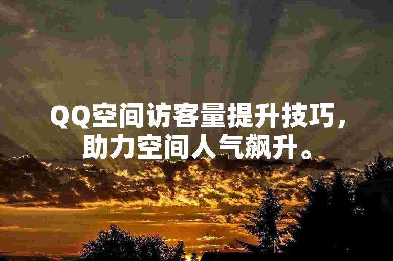 QQ空间访客量提升技巧，助力空间人气飙升。