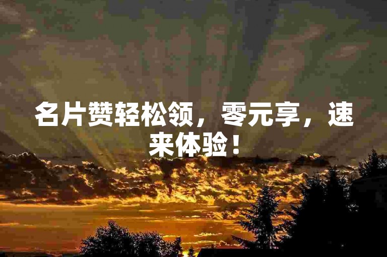名片赞轻松领，零元享，速来体验！