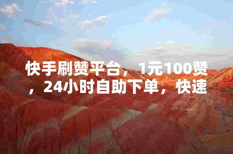 快手刷赞平台，1元100赞，24小时自助下单，快速提升粉丝量。
