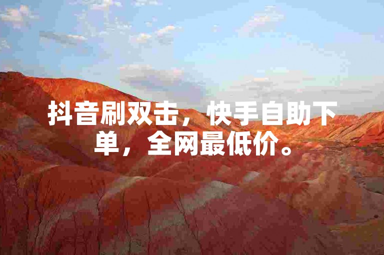 抖音刷双击，快手自助下单，全网最低价。