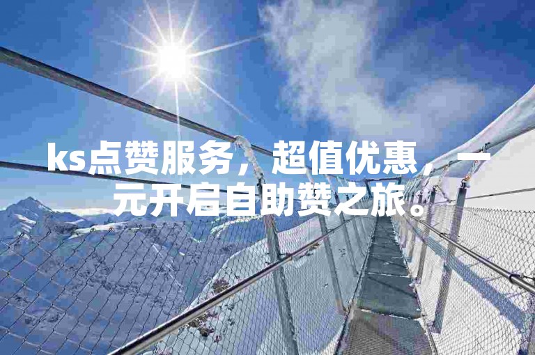 ks点赞服务，超值优惠，一元开启自助赞之旅。