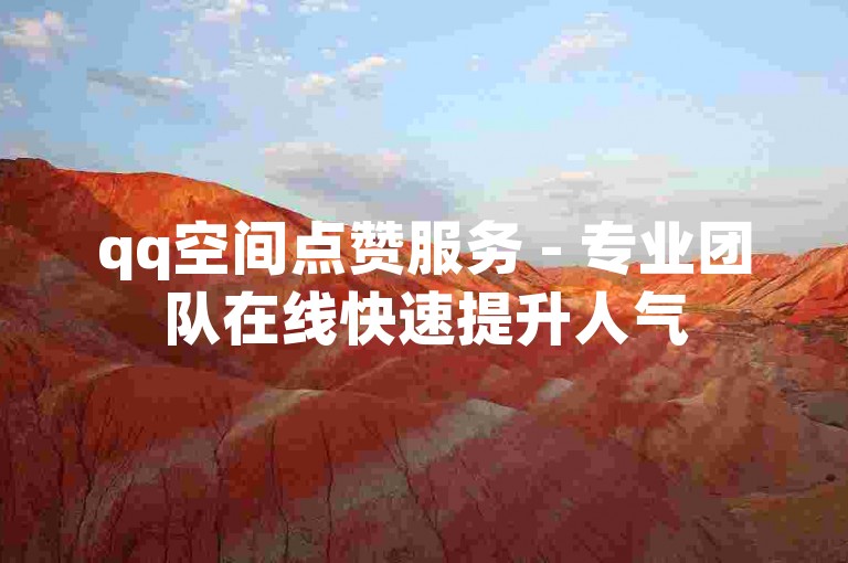 qq空间点赞服务 - 专业团队在线快速提升人气