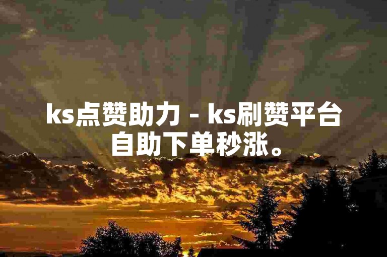 ks点赞助力 - ks刷赞平台自助下单秒涨。