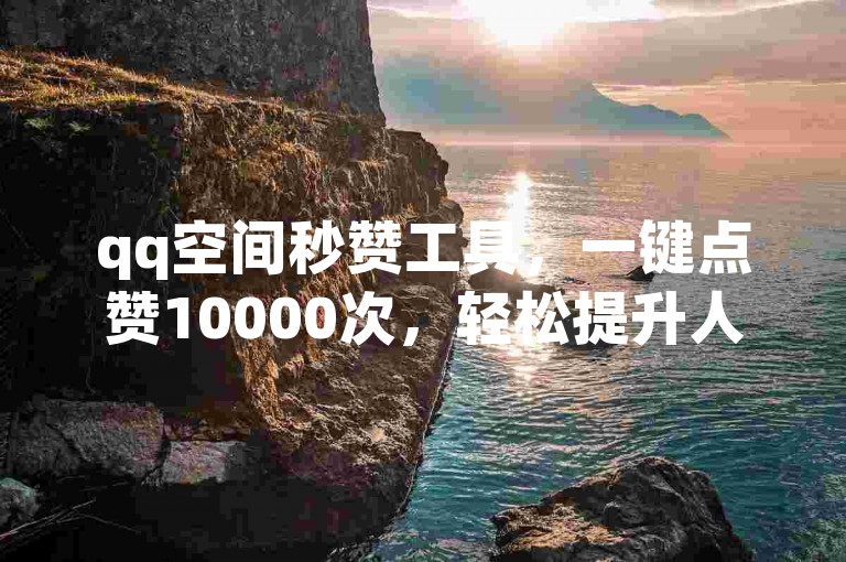 qq空间秒赞工具，一键点赞10000次，轻松提升人气。