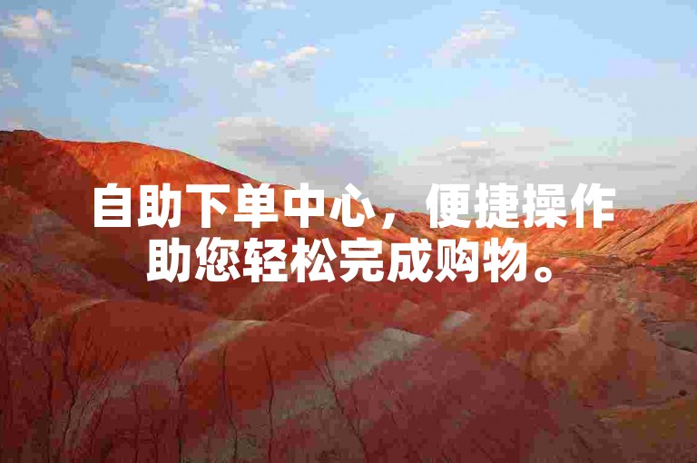 自助下单中心，便捷操作助您轻松完成购物。