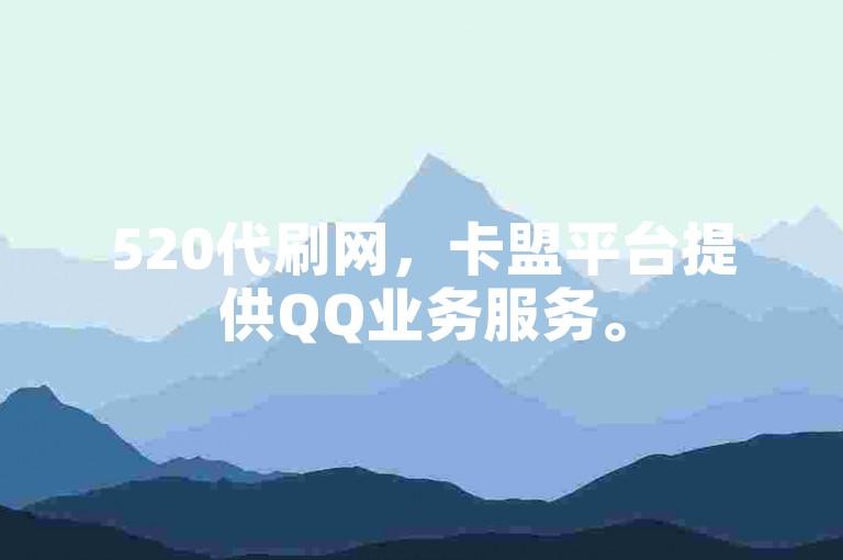 520代刷网，卡盟平台提供QQ业务服务。