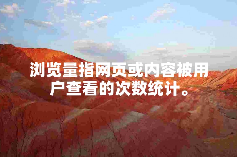 浏览量指网页或内容被用户查看的次数统计。
