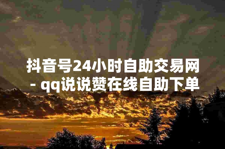 抖音号24小时自助交易网 - qq说说赞在线自助下单网站,绿钻卡盟24小时自助下单平台 - ks全天秒双击