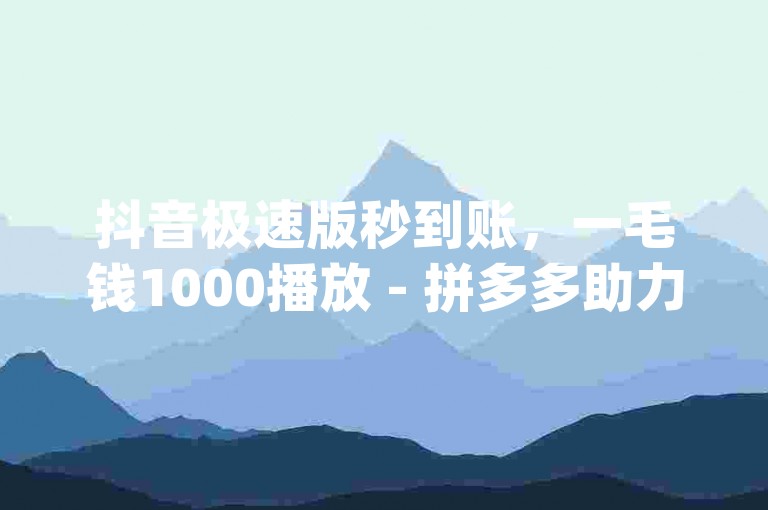抖音极速版秒到账，一毛钱1000播放 - 拼多多助力群 - douyin点赞免费提升