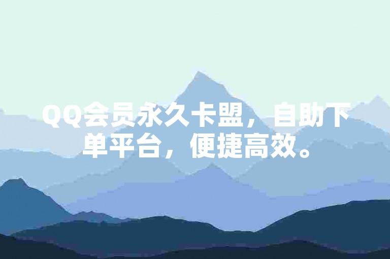 QQ会员永久卡盟，自助下单平台，便捷高效。