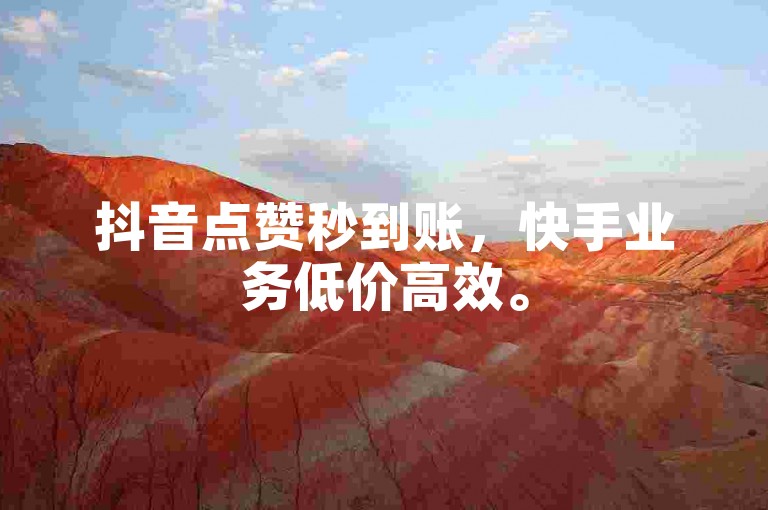 抖音点赞秒到账，快手业务低价高效。