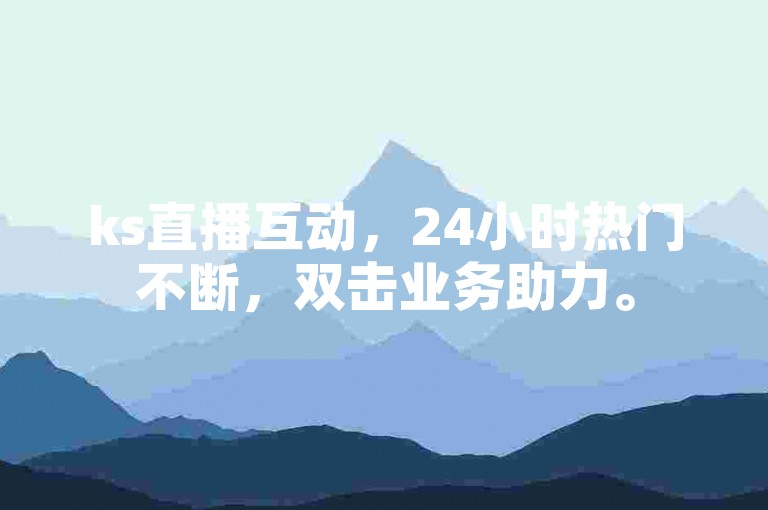 ks直播互动，24小时热门不断，双击业务助力。
