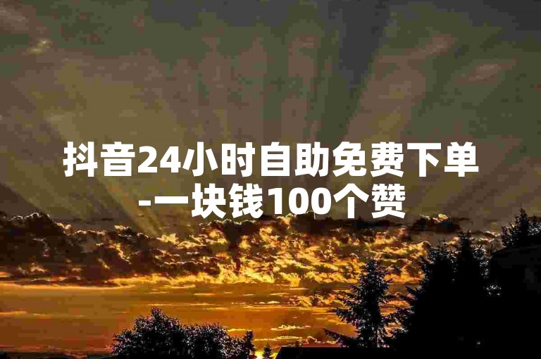 抖音24小时自助免费下单-一块钱100个赞
