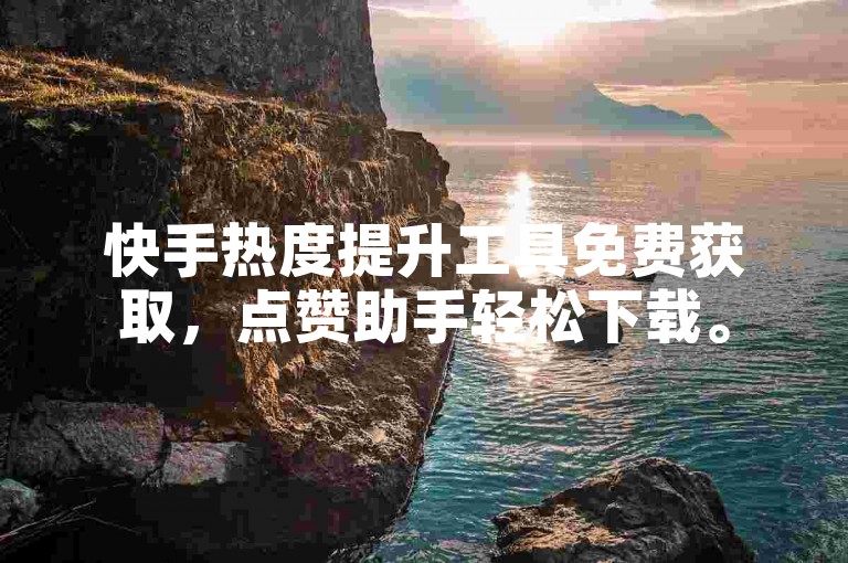 快手热度提升工具免费获取，点赞助手轻松下载。