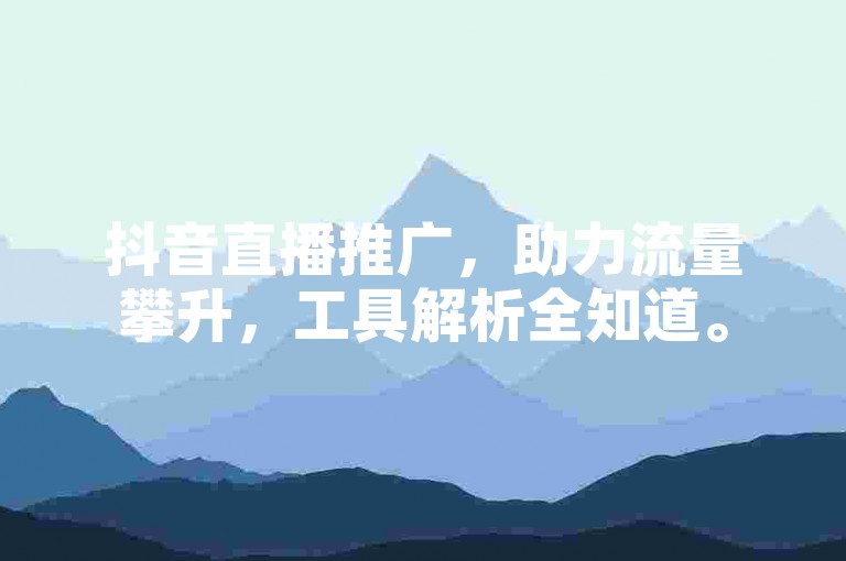 抖音直播推广，助力流量攀升，工具解析全知道。