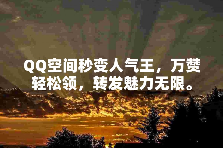 QQ空间秒变人气王，万赞轻松领，转发魅力无限。