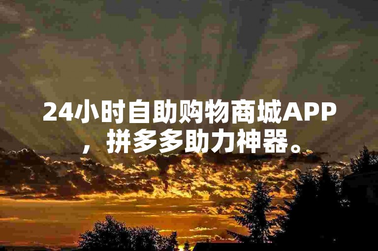 24小时自助购物商城APP，拼多多助力神器。