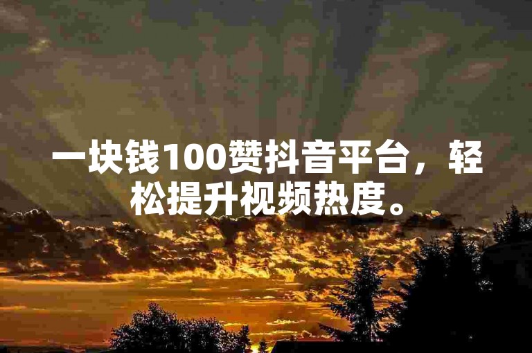 一块钱100赞抖音平台，轻松提升视频热度。