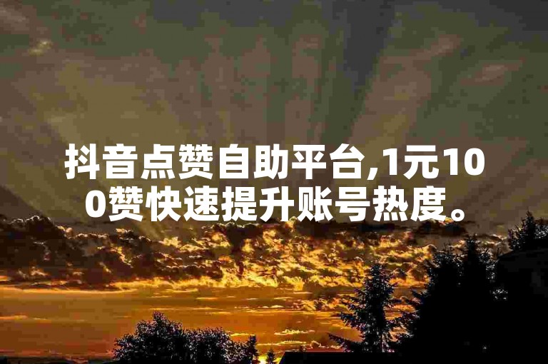 抖音点赞自助平台,1元100赞快速提升账号热度。