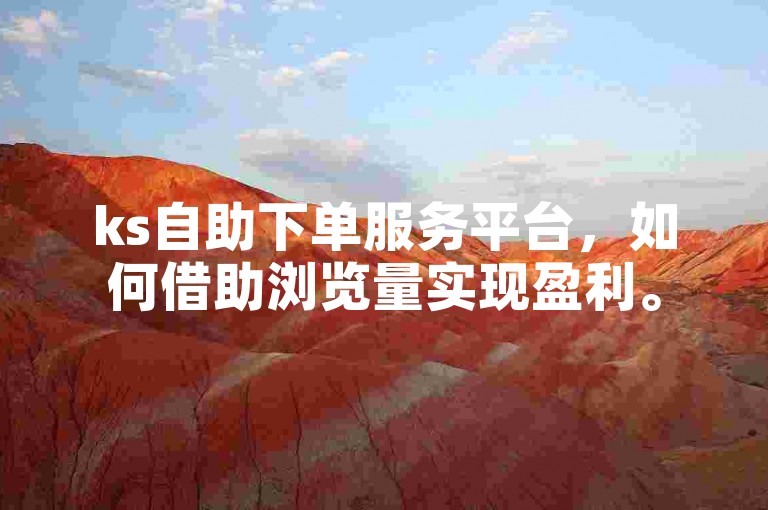 ks自助下单服务平台，如何借助浏览量实现盈利。