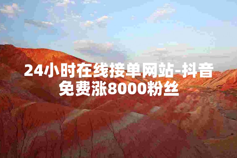 24小时在线接单网站-抖音免费涨8000粉丝