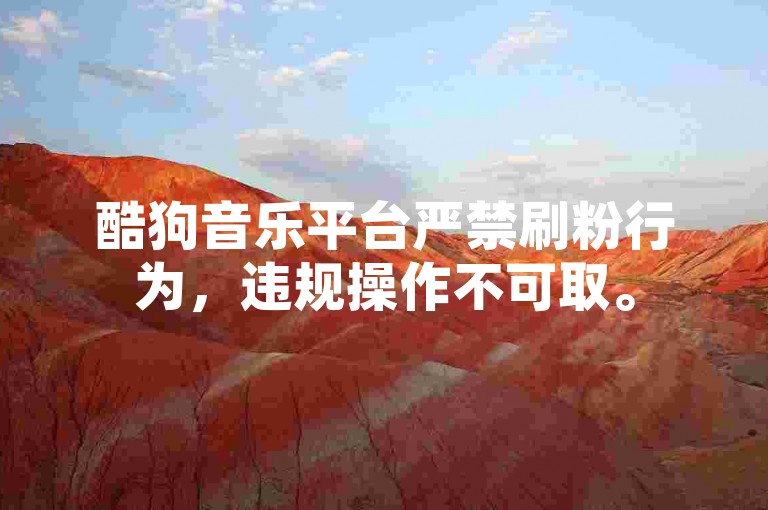 酷狗音乐平台严禁刷粉行为，违规操作不可取。
