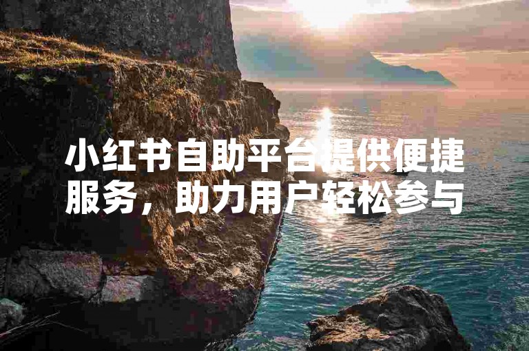 小红书自助平台提供便捷服务，助力用户轻松参与活动。