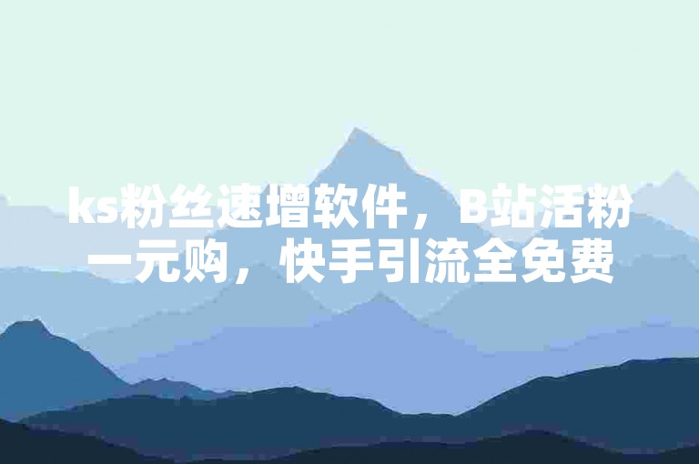 ks粉丝速增软件，B站活粉一元购，快手引流全免费。