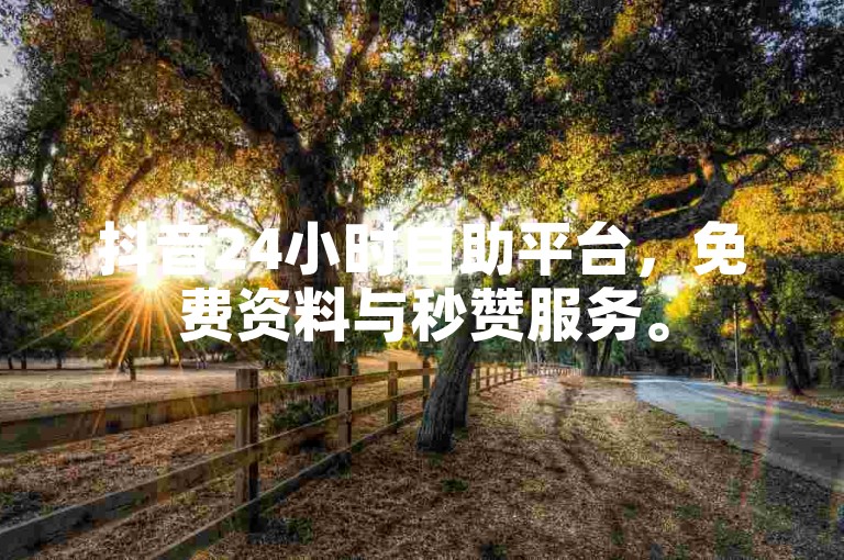抖音24小时自助平台，免费资料与秒赞服务。
